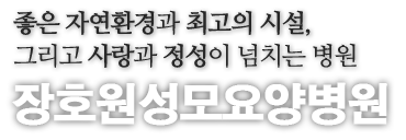 좋은 자연환경과 최고의 시설, 그리고 사랑과 정성이 넘치는 병원 장호원요양병원